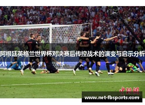 阿根廷英格兰世界杯对决赛后传控战术的演变与启示分析