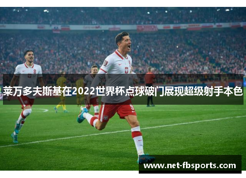 莱万多夫斯基在2022世界杯点球破门展现超级射手本色