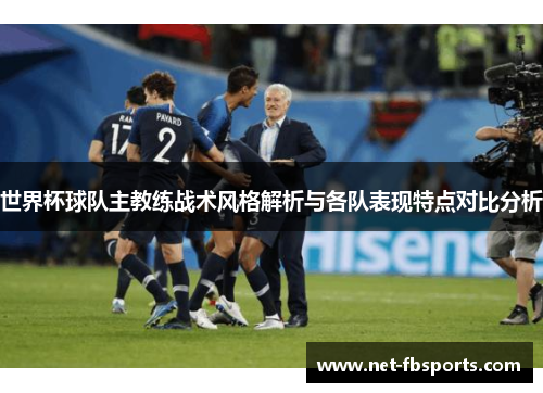 世界杯球队主教练战术风格解析与各队表现特点对比分析