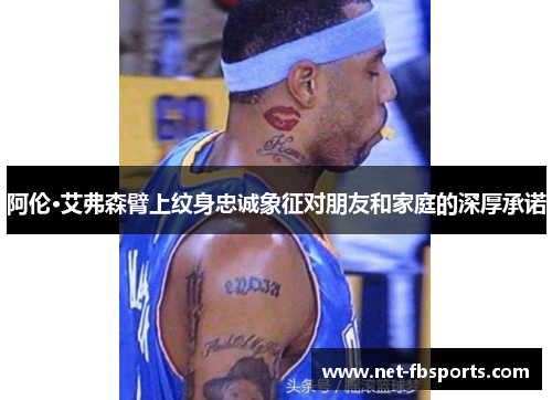 阿伦·艾弗森臂上纹身忠诚象征对朋友和家庭的深厚承诺