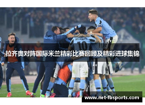 拉齐奥对阵国际米兰精彩比赛回顾及精彩进球集锦