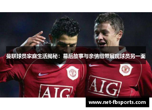 曼联球员家庭生活揭秘：幕后故事与亲情纽带展现球员另一面