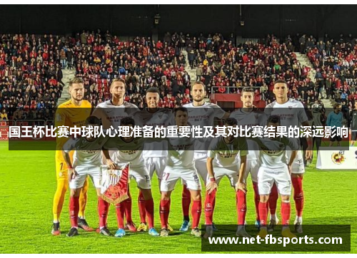 国王杯比赛中球队心理准备的重要性及其对比赛结果的深远影响