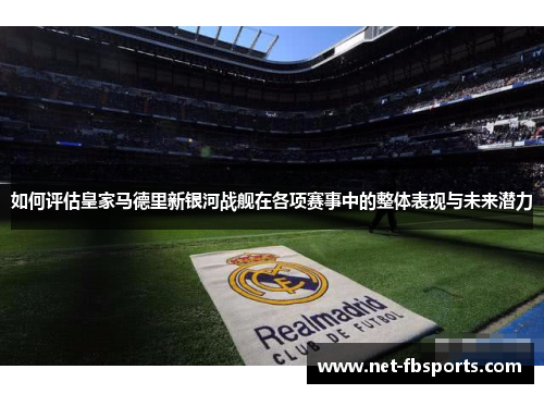 如何评估皇家马德里新银河战舰在各项赛事中的整体表现与未来潜力