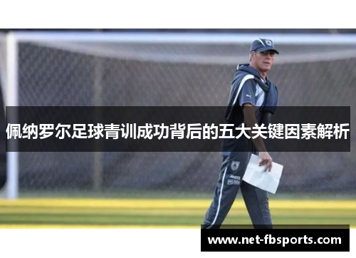 佩纳罗尔足球青训成功背后的五大关键因素解析