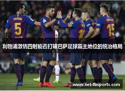 利物浦激情四射能否打破巴萨足球霸主地位的统治格局