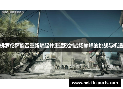 佛罗伦萨能否重新崛起并重返欧洲战场巅峰的挑战与机遇