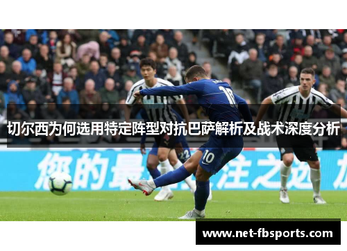 切尔西为何选用特定阵型对抗巴萨解析及战术深度分析 切尔西为何选用特定阵型对抗巴萨解析及战术深度分析