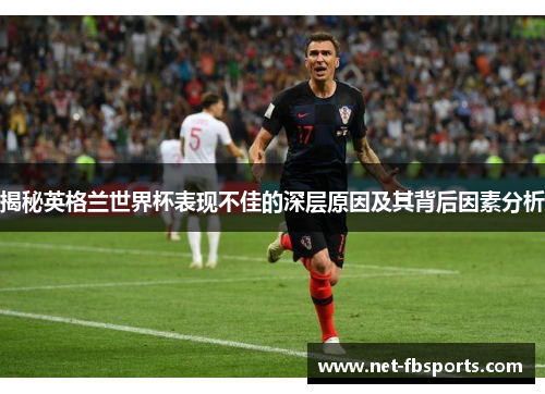 揭秘英格兰世界杯表现不佳的深层原因及其背后因素分析
