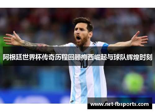 阿根廷世界杯传奇历程回顾梅西崛起与球队辉煌时刻