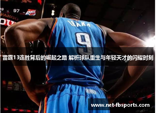 雷霆13连胜背后的崛起之路 解析球队重生与年轻天才的闪耀时刻