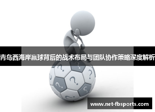 青岛西海岸赢球背后的战术布局与团队协作策略深度解析