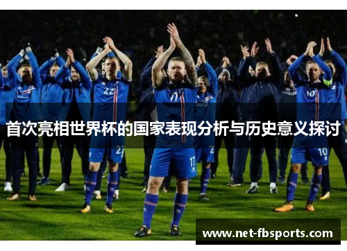 首次亮相世界杯的国家表现分析与历史意义探讨