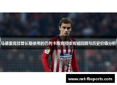 马德里竞技曾长期使用的巴列卡斯竞技体育城回顾与历史价值分析