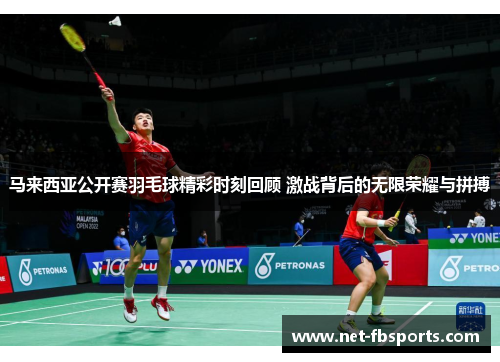 马来西亚公开赛羽毛球精彩时刻回顾 激战背后的无限荣耀与拼搏
