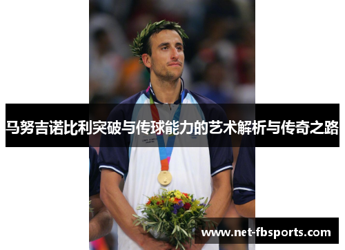 马努吉诺比利突破与传球能力的艺术解析与传奇之路