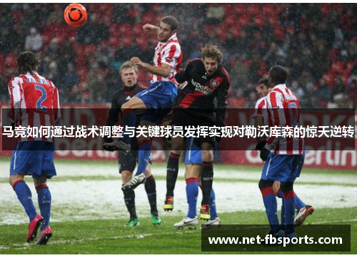 马竞如何通过战术调整与关键球员发挥实现对勒沃库森的惊天逆转