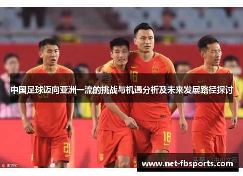 中国足球迈向亚洲一流的挑战与机遇分析及未来发展路径探讨