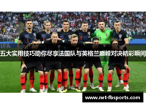 五大实用技巧助你尽享法国队与英格兰巅峰对决精彩瞬间