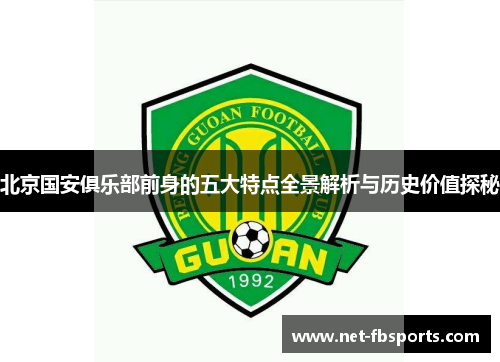 北京国安俱乐部前身的五大特点全景解析与历史价值探秘