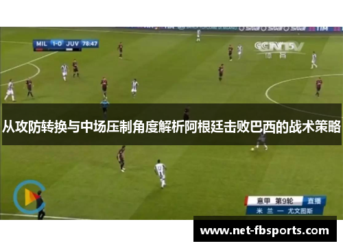 从攻防转换与中场压制角度解析阿根廷击败巴西的战术策略