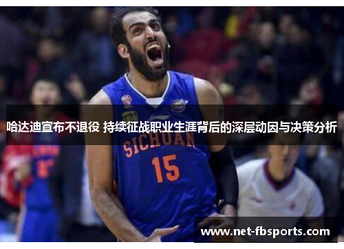 哈达迪宣布不退役 持续征战职业生涯背后的深层动因与决策分析
