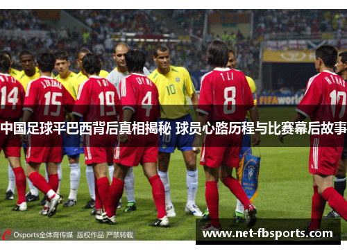 中国足球平巴西背后真相揭秘 球员心路历程与比赛幕后故事