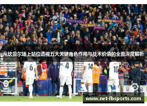 从坎贝尔场上站位透视五大关键角色作用与战术价值的全面深度解析