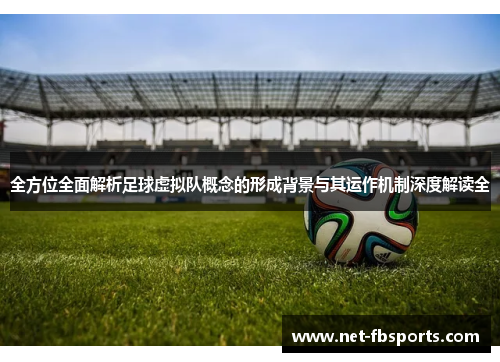 全方位全面解析足球虚拟队概念的形成背景与其运作机制深度解读全