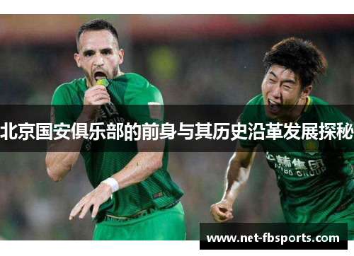 北京国安俱乐部的前身与其历史沿革发展探秘