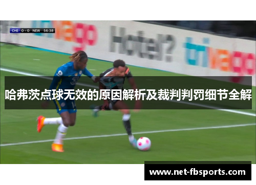 哈弗茨点球无效的原因解析及裁判判罚细节全解 哈弗茨点球无效的原因解析及裁判判罚细节全解