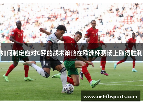 如何制定应对C罗的战术策略在欧洲杯赛场上取得胜利