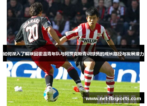 如何深入了解埃因霍温青年队与阿贾克斯青训球员的成长路径与发展潜力 如何深入了解埃因霍温青年队与阿贾克斯青训球员的成长路径与发展潜力