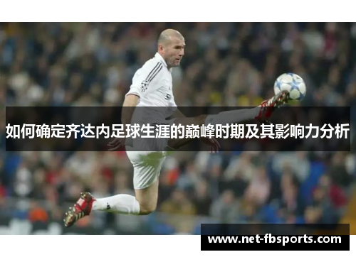 如何确定齐达内足球生涯的巅峰时期及其影响力分析 如何确定齐达内足球生涯的巅峰时期及其影响力分析