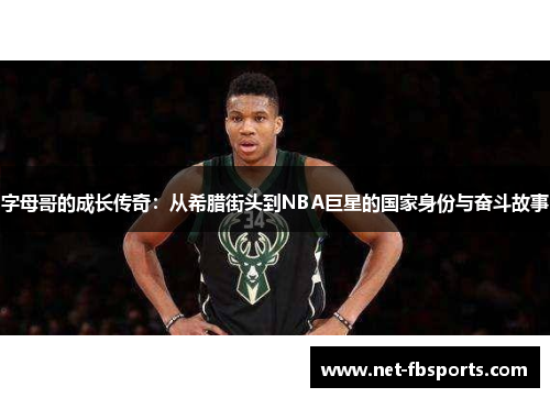 字母哥的成长传奇:从希腊街头到NBA巨星的国家身份与奋斗故事 字母哥的成长传奇:从希腊街头到NBA巨星的国家身份与奋斗故事