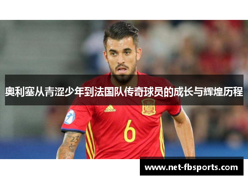 奥利塞从青涩少年到法国队传奇球员的成长与辉煌历程