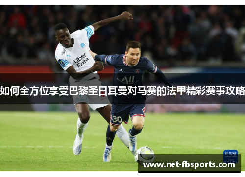 如何全方位享受巴黎圣日耳曼对马赛的法甲精彩赛事攻略