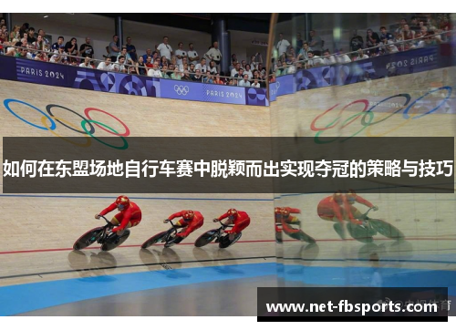 如何在东盟场地自行车赛中脱颖而出实现夺冠的策略与技巧