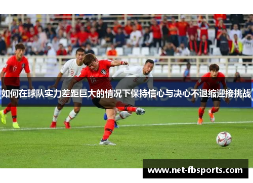 如何在球队实力差距巨大的情况下保持信心与决心不退缩迎接挑战