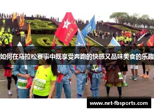 如何在马拉松赛事中既享受奔跑的快感又品味美食的乐趣