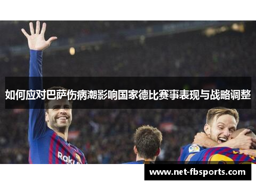 如何应对巴萨伤病潮影响国家德比赛事表现与战略调整