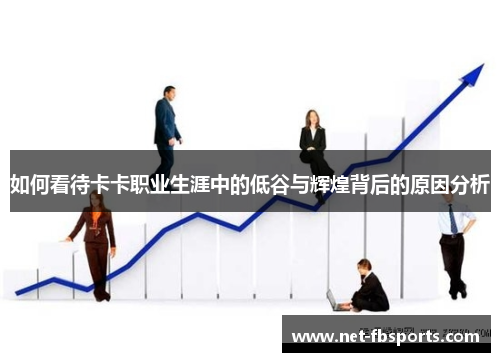 如何看待卡卡职业生涯中的低谷与辉煌背后的原因分析