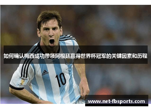 如何确认梅西成功带领阿根廷赢得世界杯冠军的关键因素和历程