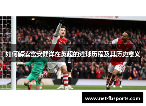 如何解读富安健洋在英超的进球历程及其历史意义