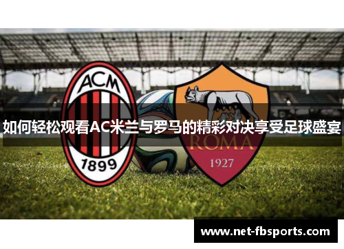 如何轻松观看AC米兰与罗马的精彩对决享受足球盛宴