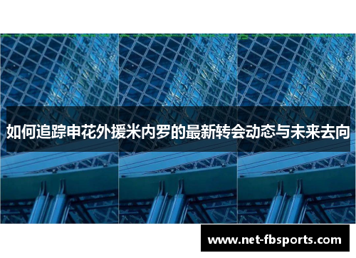 如何追踪申花外援米内罗的最新转会动态与未来去向