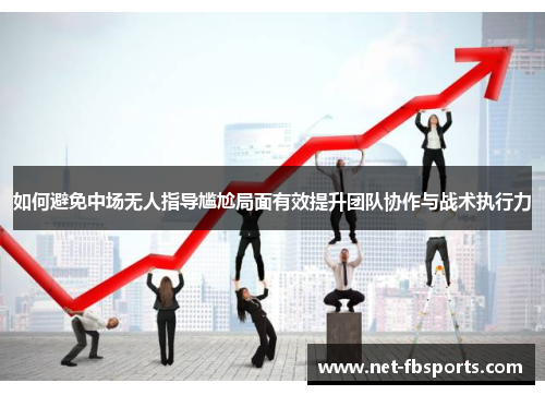 如何避免中场无人指导尴尬局面有效提升团队协作与战术执行力