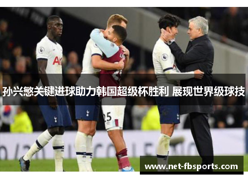 孙兴慜关键进球助力韩国超级杯胜利 展现世界级球技