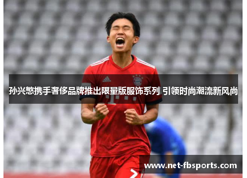 孙兴慜携手奢侈品牌推出限量版服饰系列 引领时尚潮流新风尚