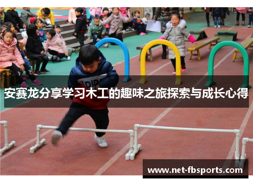 安赛龙分享学习木工的趣味之旅探索与成长心得